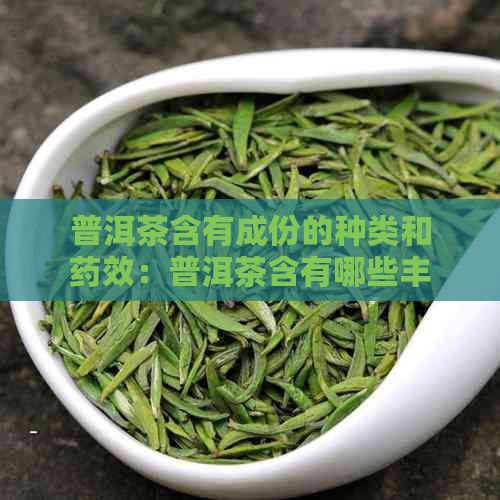 普洱茶含有成份的种类和药效：普洱茶含有哪些丰富的营养成分和药效成分