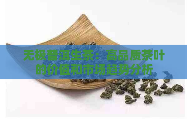 无极普洱生茶：高品质茶叶的价值和市场趋势分析