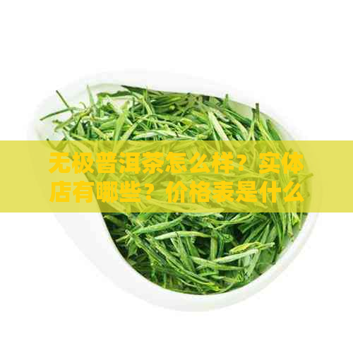 无极普洱茶怎么样？实体店有哪些？价格表是什么？