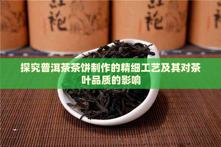 探究普洱茶茶饼制作的精细工艺及其对茶叶品质的影响