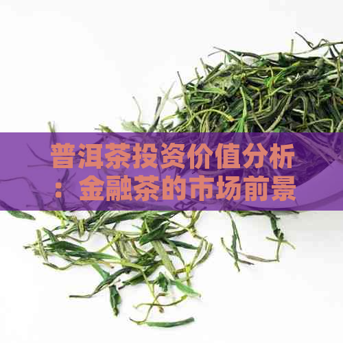 普洱茶投资价值分析：金融茶的市场前景与投资策略