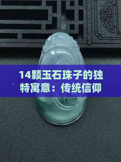 14颗玉石珠子的独特寓意：传统信仰与现代时尚的完美融合