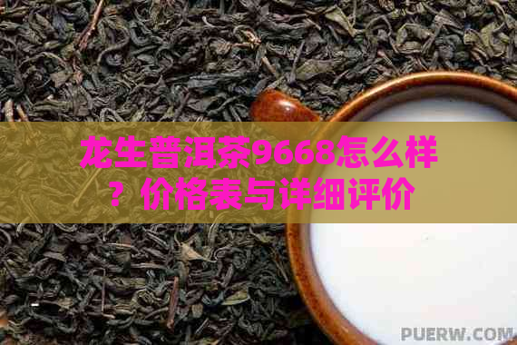 龙生普洱茶9668怎么样？价格表与详细评价