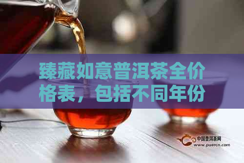 臻藏如意普洱茶全价格表，包括不同年份和等级的价格信息，解答您的购买疑问