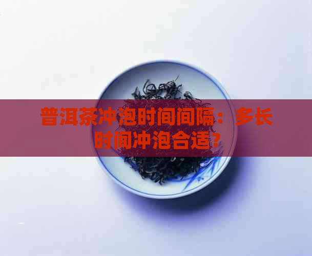 普洱茶冲泡时间间隔：多长时间冲泡合适？