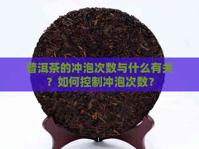 普洱茶的冲泡次数与什么有关？如何控制冲泡次数？