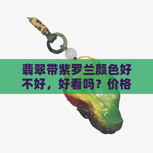 翡翠带紫罗兰颜色好不好，好看吗？价格贵吗？这种玉石叫紫罗兰玉吗？