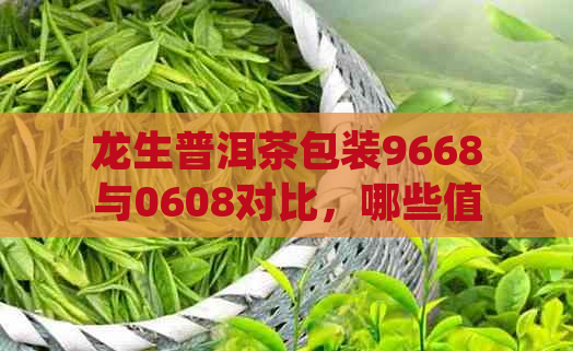 龙生普洱茶包装9668与0608对比，哪些值得收藏？