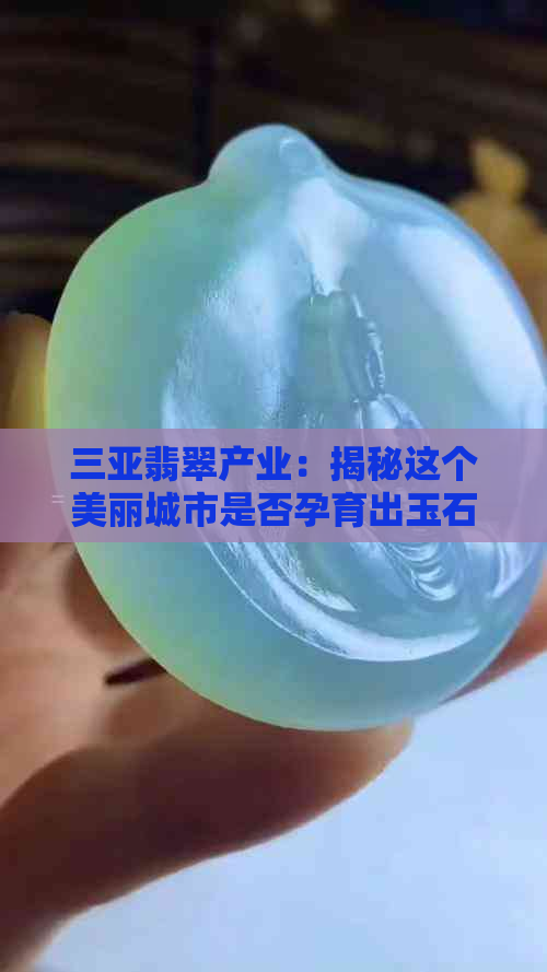 三亚翡翠产业：揭秘这个美丽城市是否孕育出玉石之宝