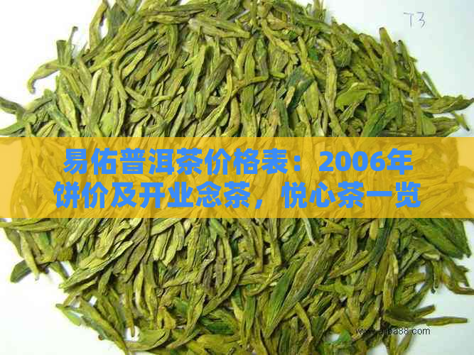 易佑普洱茶价格表：2006年饼价及开业念茶，悦心茶一览