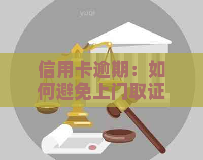 信用卡逾期：如何避免上门取证的风险和麻烦