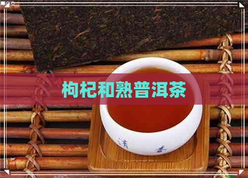 枸杞和熟普洱茶