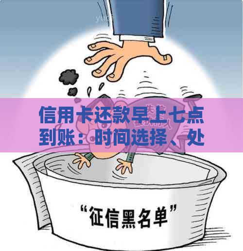 信用卡还款早上七点到账：时间选择、处理速度及可能影响因素全面解析