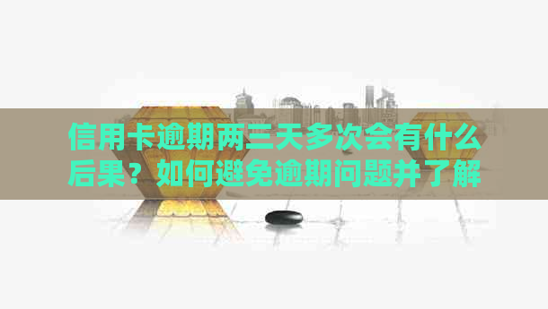 信用卡逾期两三天多次会有什么后果？如何避免逾期问题并了解信用修复方法