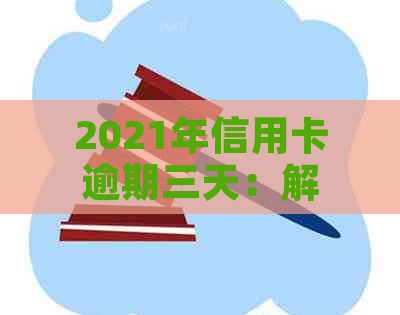 2021年信用卡逾期三天：解决方法、影响及如何避免逾期