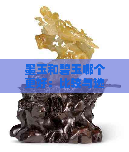 墨玉和碧玉哪个更好：比较与选择