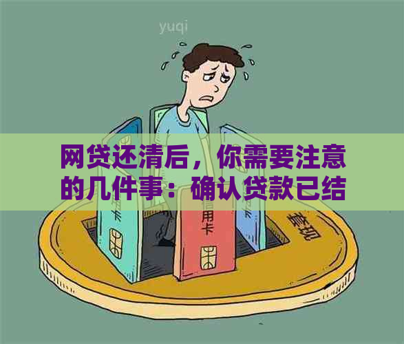 网贷还清后，你需要注意的几件事：确认贷款已结清、注销账户、保留相关凭证