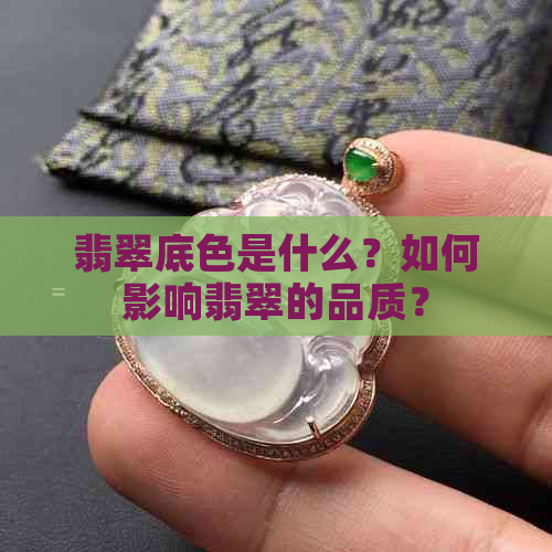 翡翠底色是什么？如何影响翡翠的品质？