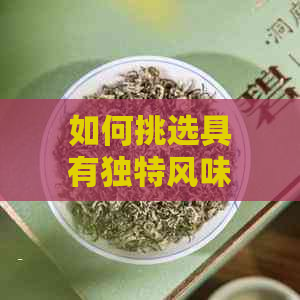 如何挑选具有独特风味的普洱茶：一份全面指南