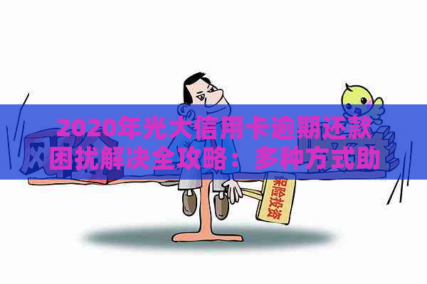 2020年光大信用卡逾期还款困扰解决全攻略：多种方式助您顺利还清债务