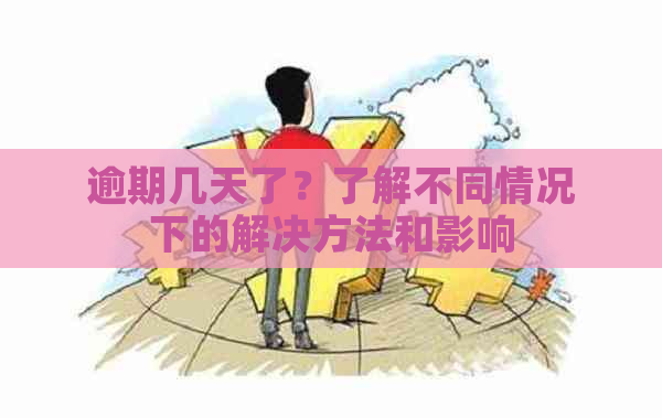 逾期几天了？了解不同情况下的解决方法和影响