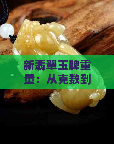 新翡翠玉牌重量：从克数到工艺价值的影响及选择指南