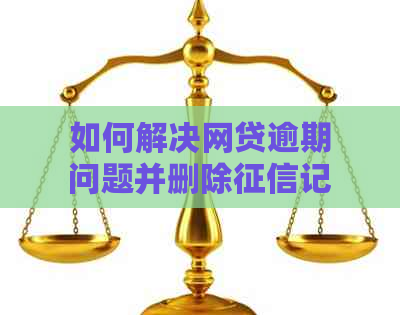 如何解决网贷逾期问题并删除记录？全面指南帮助您恢复信用！