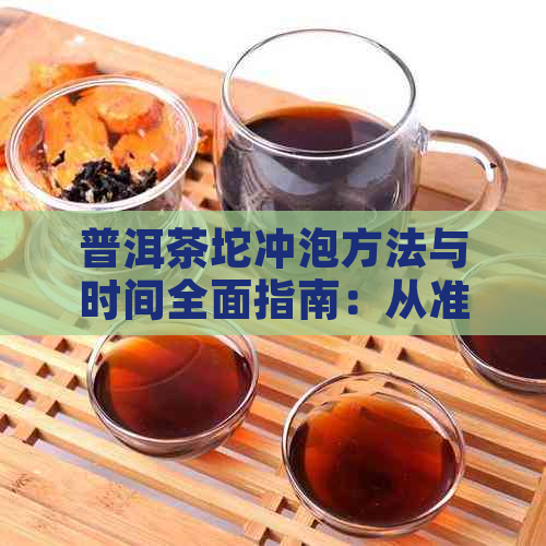 普洱茶坨冲泡方法与时间全面指南：从准备到品鉴的详细步骤