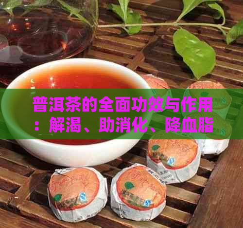 普洱茶的全面功效与作用：解渴、助消化、降血脂等多方面好处详解