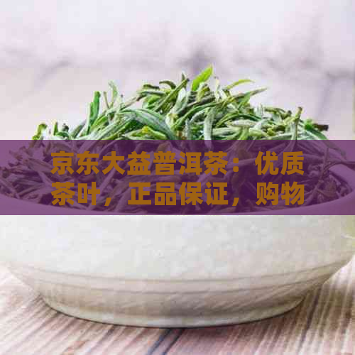 京东大益普洱茶：优质茶叶，正品保证，购物无忧