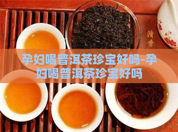 孕妇喝普洱茶珍宝好吗-孕妇喝普洱茶珍宝好吗