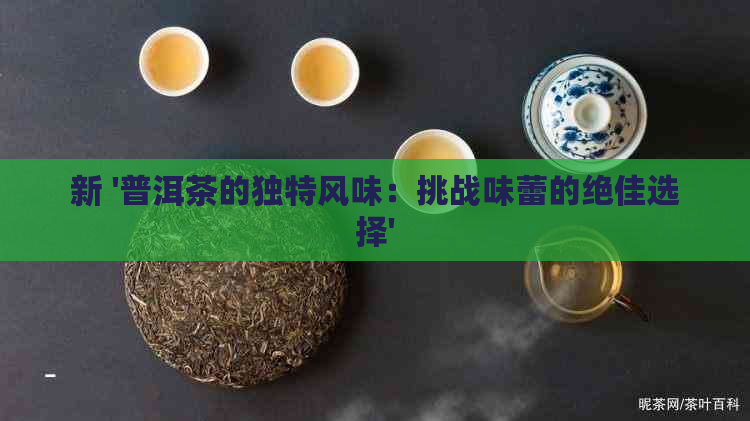 新 '普洱茶的独特风味：挑战味蕾的绝佳选择'