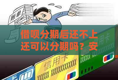 借呗分期后还不上还可以分期吗？安全吗？