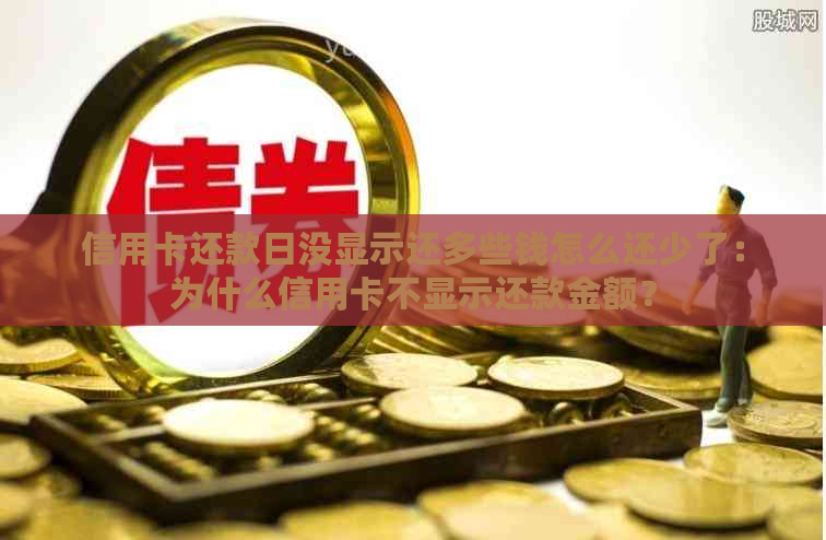 信用卡还款日没显示还多些钱怎么还少了：为什么信用卡不显示还款金额？