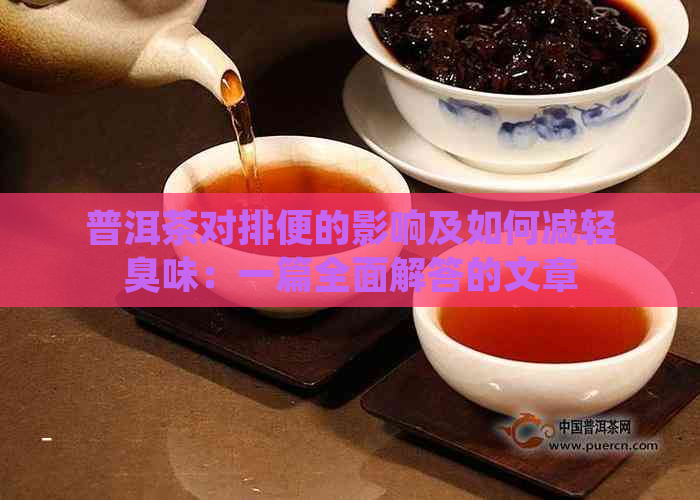 普洱茶对排便的影响及如何减轻臭味：一篇全面解答的文章