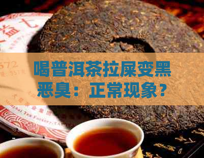 喝普洱茶拉屎变黑恶臭：正常现象？怎么办？