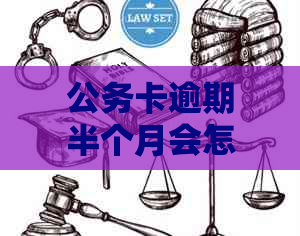 公务卡逾期半个月会怎么样：处理流程与后果全解析