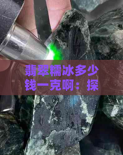 翡翠糯冰多少钱一克啊：探究翡翠糯冰的价格与重量关系