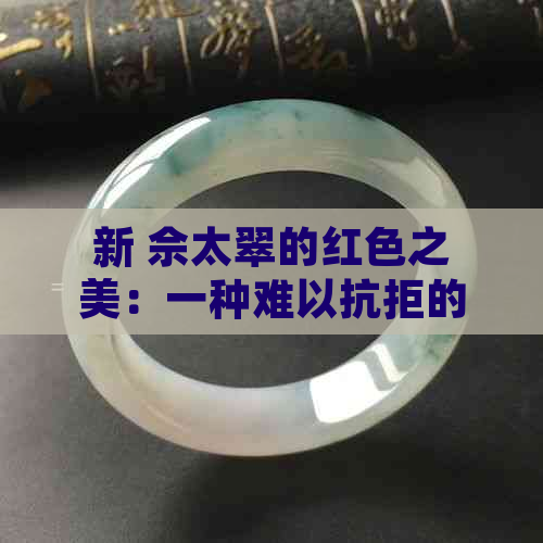 新 佘太翠的红色之美：一种难以抗拒的独特魅力