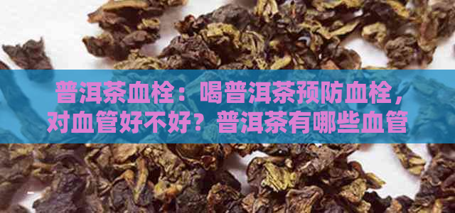 普洱茶血栓：喝普洱茶预防血栓，对血管好不好？普洱茶有哪些血管阻塞功效？