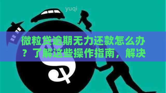 微粒贷逾期无力还款怎么办？了解这些操作指南，解决您的问题！