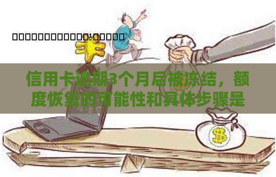 信用卡逾期3个月后被冻结，额度恢复的可能性和具体步骤是什么？