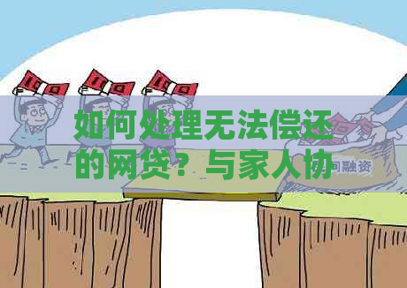 如何处理无法偿还的网贷？与家人协商是否可行？遇到这种情况应该怎么办？