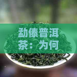 勐傣普洱茶：为何价格低于其他名茶？揭秘其背后的原因和特点