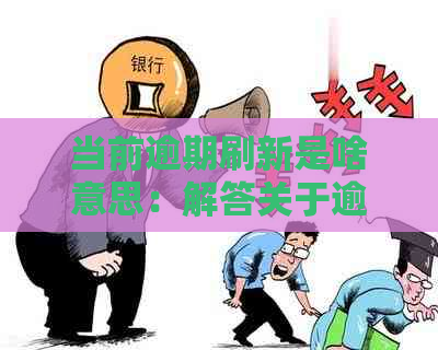 当前逾期刷新是啥意思：解答关于逾期更新和更新时间的疑问