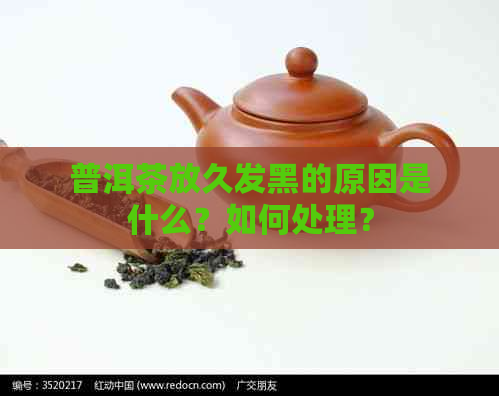 普洱茶放久发黑的原因是什么？如何处理？