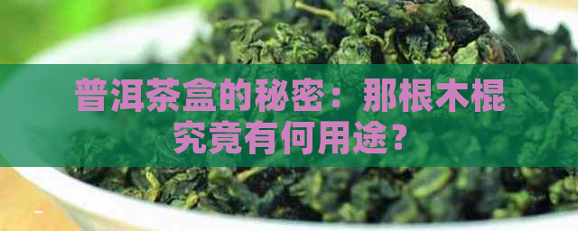 普洱茶盒的秘密：那根木棍究竟有何用途？