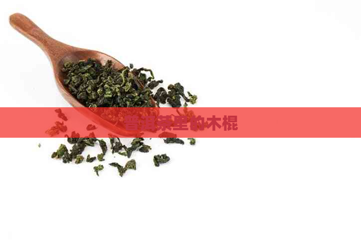 普洱茶里的木棍