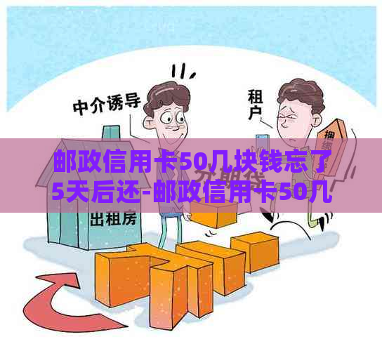 邮政信用卡50几块钱忘了5天后还-邮政信用卡50几块钱忘了5天后还能用吗