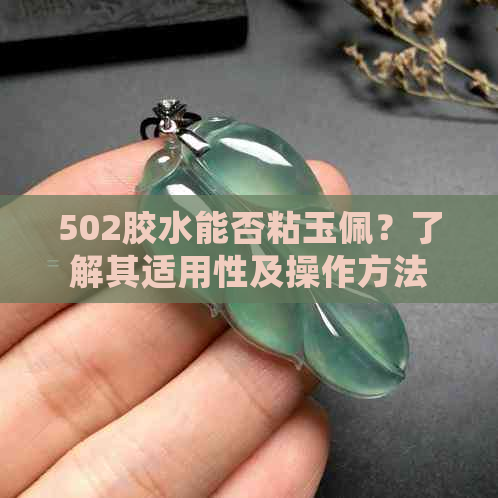 502胶水能否粘玉佩？了解其适用性及操作方法，确保正确使用